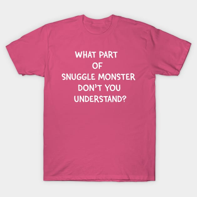 What Part of Snuggle Monster Don't You Understand? T-Shirt by tvshirts